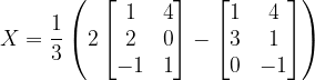 \dpi{120} X=\frac{1}{3}\left ( 2\begin{bmatrix} 1 &4 \\ 2&0 \\ -1 & 1 \end{bmatrix}-\begin{bmatrix} 1 &4 \\ 3 &1 \\ 0 & -1 \end{bmatrix} \right )
